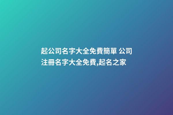 起公司名字大全免費簡單 公司注冊名字大全免費,起名之家-第1張-公司起名-玄機派